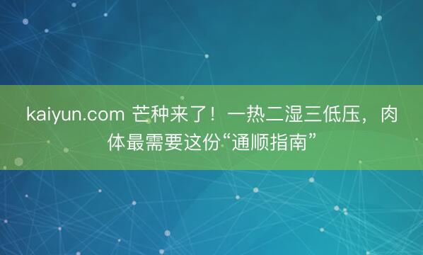 kaiyun.com 芒种来了！一热二湿三低压，<a href=