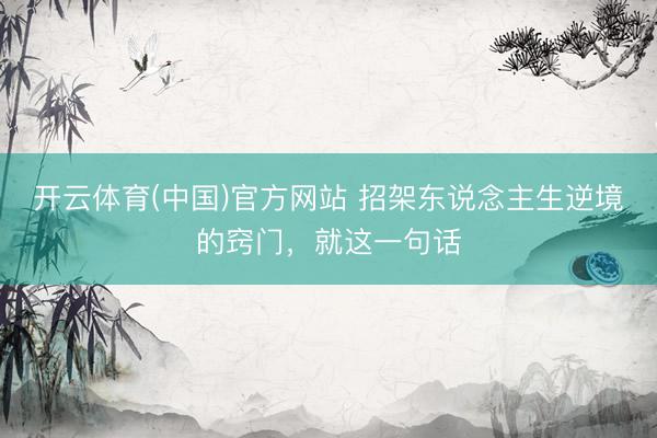开云体育(中国)官方网站 招架东说念主生逆境的窍门，就这一句话