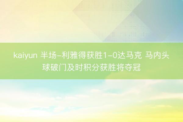 kaiyun 半场-利雅得获胜1-0达马克 马内头球破门及时积分获胜将夺冠