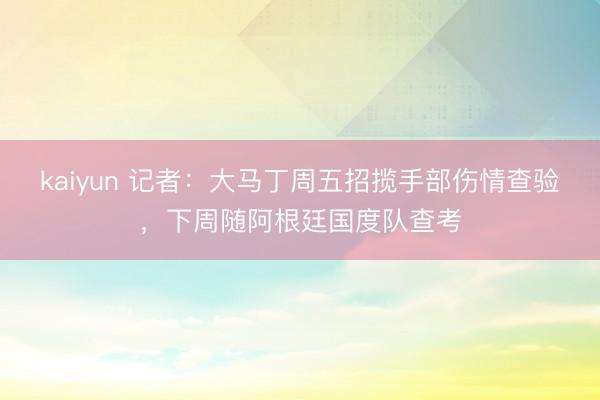 kaiyun 记者：大马丁周五招揽手部伤情查验，下周随阿根廷国度队查考