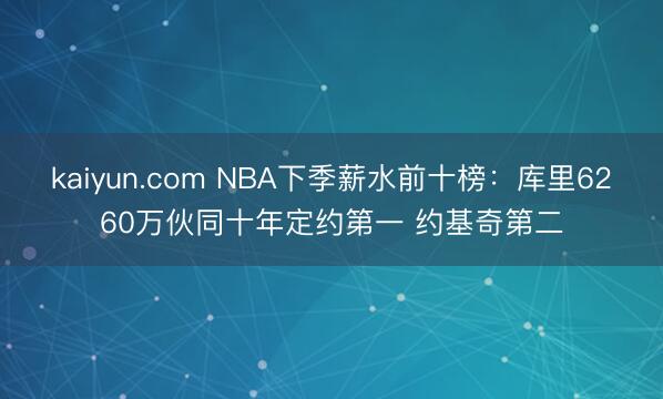 kaiyun.com NBA下季薪水前十榜：库里6260万伙同十年定约第一 约基奇第二