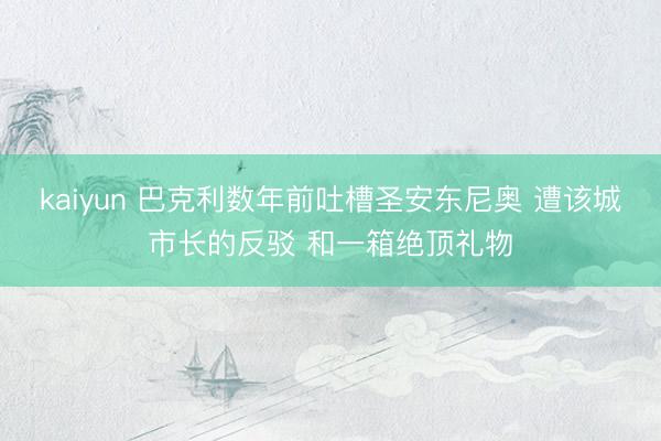 kaiyun 巴克利数年前吐槽圣安东尼奥 遭该城市长的反驳 和一箱绝顶礼物