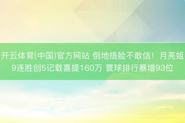 开云体育(中国)官方网站 倒地捂脸不敢信！月亮姐9连胜创5记载喜提160万 寰球排行暴增93位