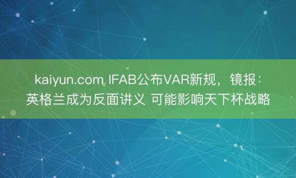 kaiyun.com IFAB公布VAR新规，镜报：英格兰成为反面讲义 可能影响天下杯战略