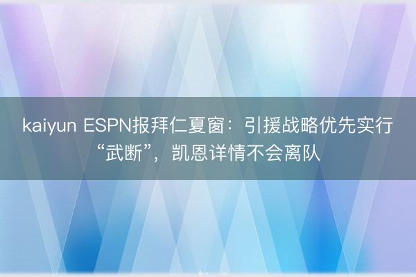 kaiyun ESPN报拜仁夏窗:引援战略优先实行“武断”,凯恩详情不会离队