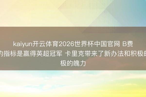 kaiyun开云体育2026世界杯中国官网 B费：我的指标是赢得英超冠军 卡里克带来了新办法和积极的魄力