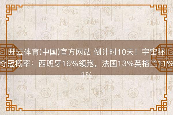 开云体育(中国)官方网站 倒计时10天！宇宙杯夺冠概率：西班牙16%领跑，法国13%英格兰11%