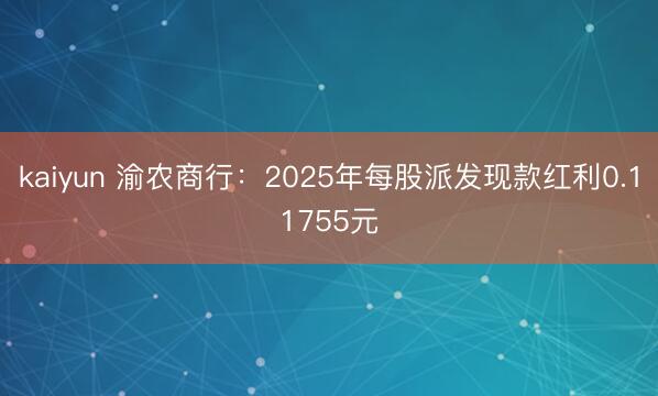 kaiyun 渝农商行:2025年每股派发现款红利0.11755元