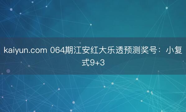 kaiyun.com 064期江安红大乐透预测奖号：小复式9+3