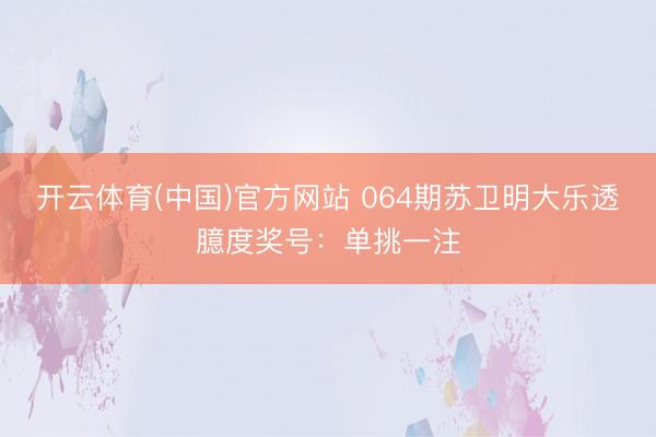 开云体育(中国)官方网站 064期苏卫明大乐透臆度奖号：单挑一注