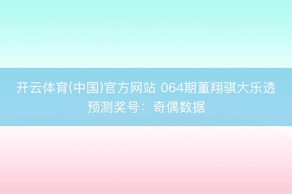 开云体育(中国)官方网站 064期董翔骐大乐透预测奖号：奇偶数据