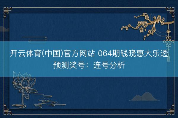 开云体育(中国)官方网站 064期钱晓惠大乐透预测奖号：连号分析
