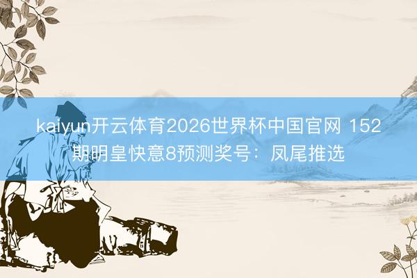 kaiyun开云体育2026世界杯中国官网 152期明皇快意8预测奖号：凤尾推选