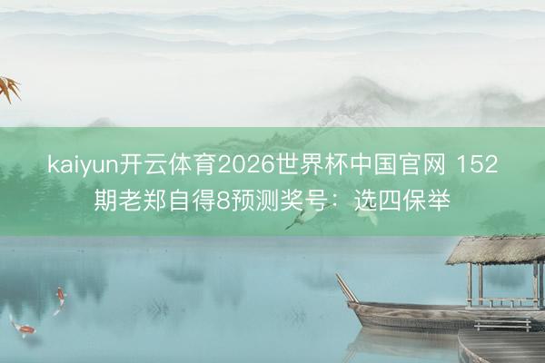 kaiyun开云体育2026世界杯中国官网 152期老郑自得8预测奖号：选四保举