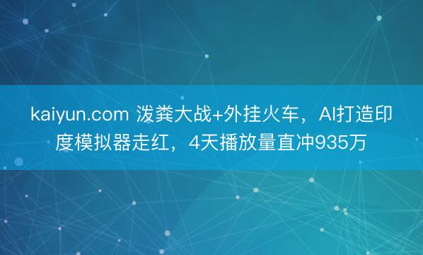 kaiyun.com 泼粪大战+外挂火车,AI打造印度模拟器走红,4天播放量直冲935万