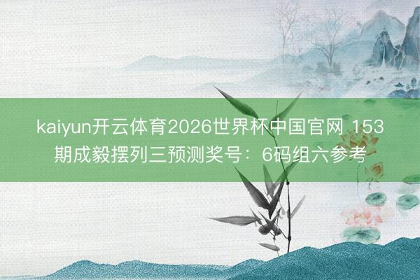 kaiyun开云体育2026世界杯中国官网 153期成毅摆列三预测奖号：6码组六参考