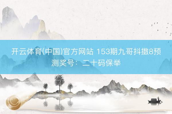 开云体育(中国)官方网站 153期九哥抖擞8预测奖号：二十码保举