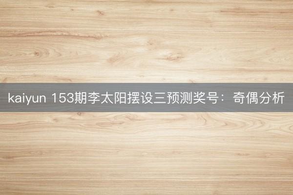 kaiyun 153期李太阳摆设三预测奖号：奇偶分析