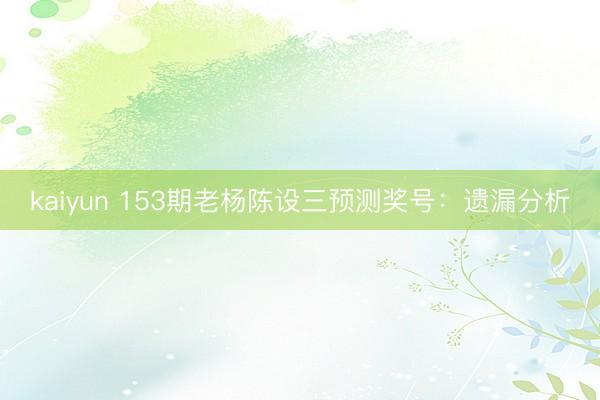 kaiyun 153期老杨陈设三预测奖号：遗漏分析