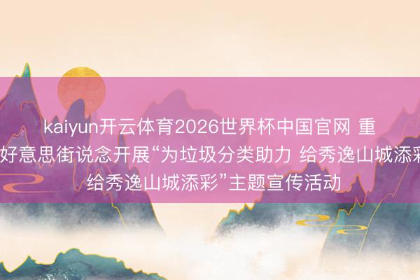 kaiyun开云体育2026世界杯中国官网 重庆市两江新区康好意思街说念开展“为垃圾分类助力 给秀逸山城添彩”主题宣传活动