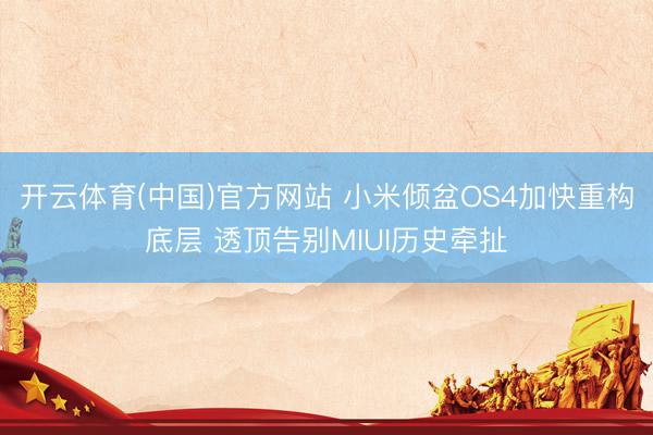 开云体育(中国)官方网站 小米倾盆OS4加快重构底层 透顶告别MIUI历史牵扯