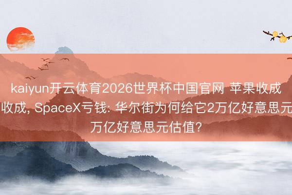 kaiyun开云体育2026世界杯中国官网 苹果收成， 微软收成， SpaceX亏钱: 华尔街为何给它2万亿好意思元估值?