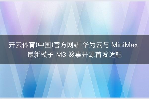 开云体育(中国)官方网站 华为云与 MiniMax 最新模子 M3 竣事开源首发适配