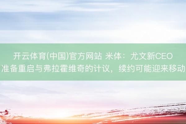 开云体育(中国)官方网站 米体:尤文新CEO准备重启与弗拉霍维奇的计议,续约可能迎来移动