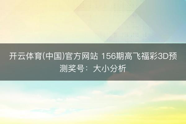 开云体育(中国)官方网站 156期高飞福彩3D预测奖号：大小分析