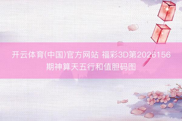 开云体育(中国)官方网站 福彩3D第2026156期神算天五行和值胆码图
