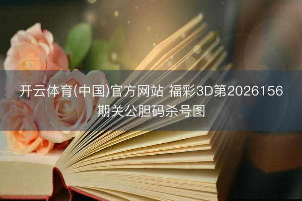 开云体育(中国)官方网站 福彩3D第2026156期关公胆码杀号图