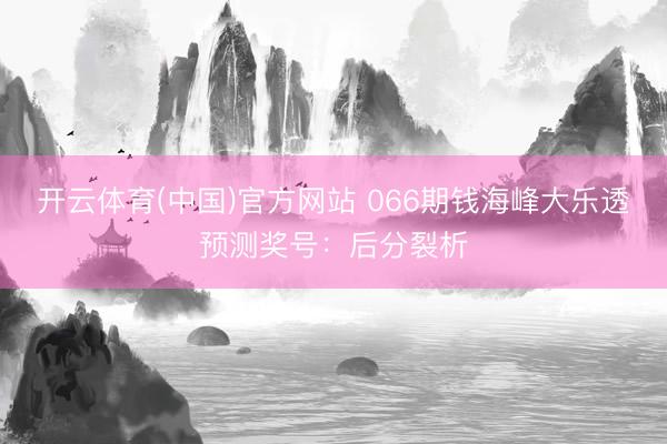 开云体育(中国)官方网站 066期钱海峰大乐透预测奖号：后分裂析