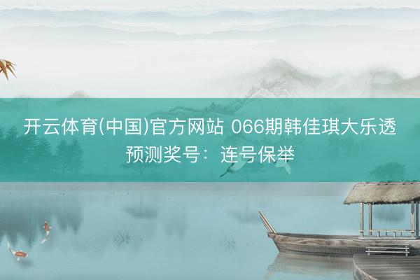 开云体育(中国)官方网站 066期韩佳琪大乐透预测奖号：连号保举