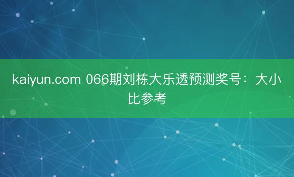 kaiyun.com 066期刘栋大乐透预测奖号：大小比参考