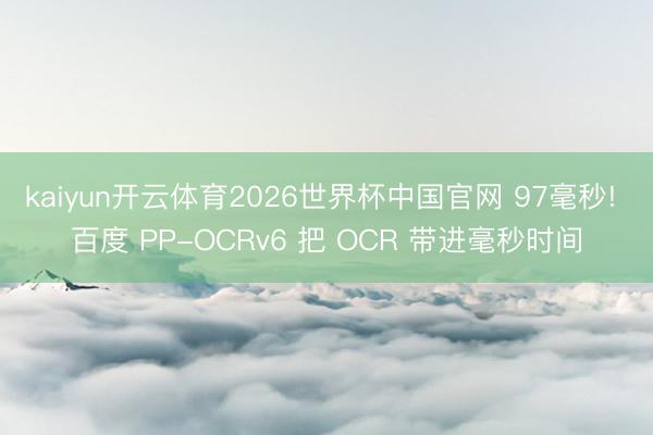 kaiyun开云体育2026世界杯中国官网 97毫秒! 百度 PP-OCRv6 把 OCR 带进毫秒时间
