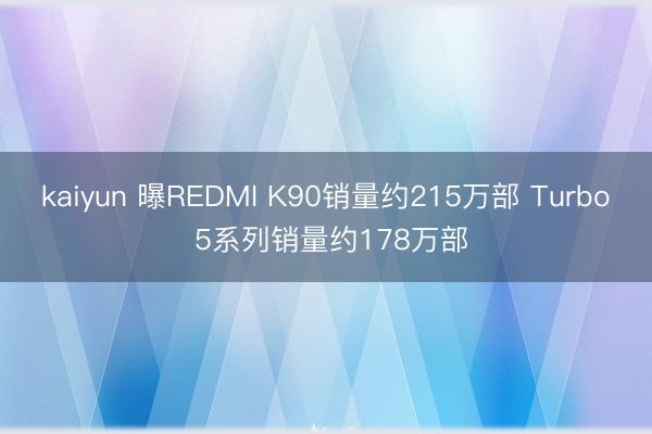 kaiyun 曝REDMI K90销量约215万部 Turbo 5系列销量约178万部