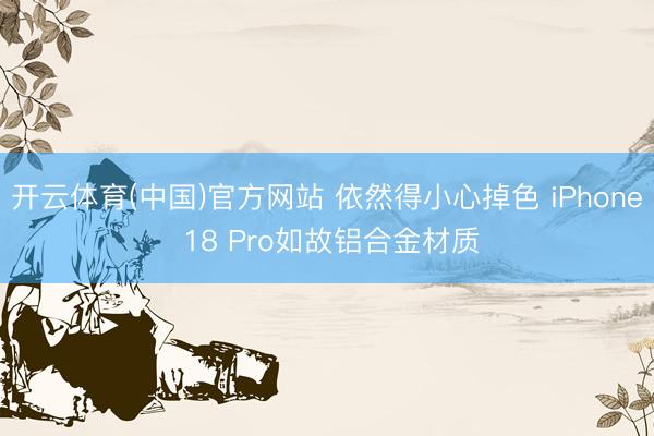 开云体育(中国)官方网站 依然得小心掉色 iPhone 18 Pro如故铝合金材质