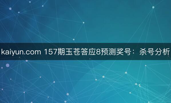 kaiyun.com 157期玉苍答应8预测奖号：杀号分析