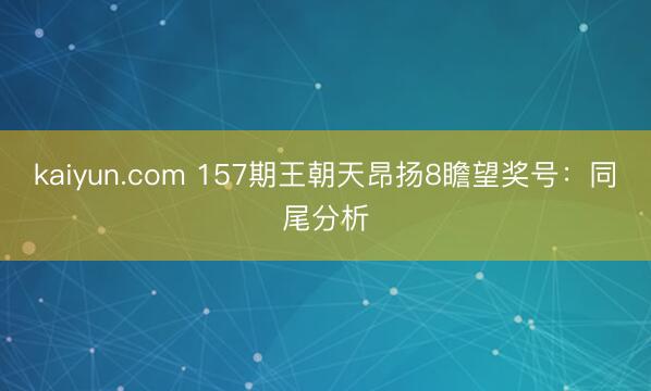 kaiyun.com 157期王朝天昂扬8瞻望奖号:同尾分析