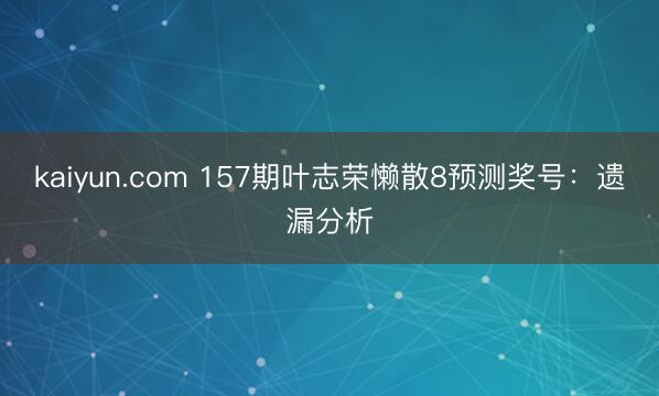 kaiyun.com 157期叶志荣懒散8预测奖号：遗漏分析