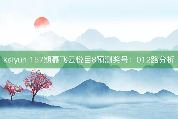 kaiyun 157期聂飞云悦目8预测奖号：012路分析