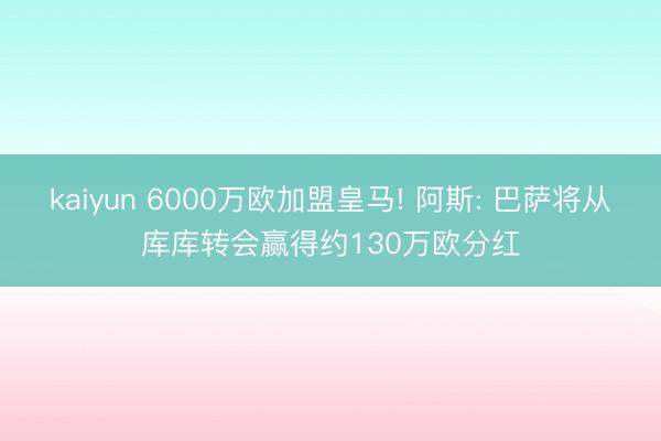 kaiyun 6000万欧加盟皇马! 阿斯: 巴萨将从库库转会赢得约130万欧分红