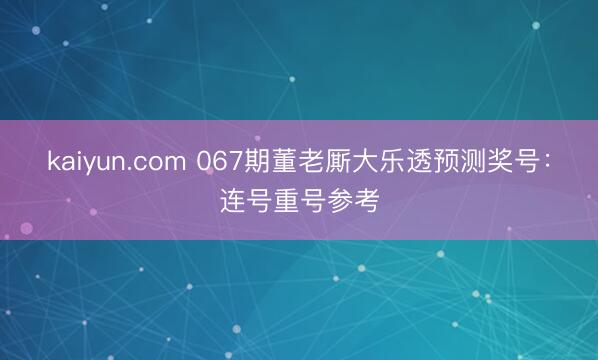 kaiyun.com 067期董老厮大乐透预测奖号:连号重号参考