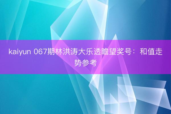 kaiyun 067期林洪涛大乐透瞻望奖号：和值走势参考