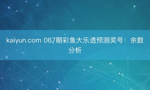 kaiyun.com 067期彩鱼大乐透预测奖号：余数分析