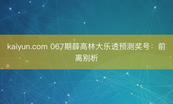 kaiyun.com 067期薛高林大乐透预测奖号：前离别析