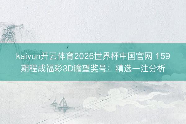 kaiyun开云体育2026世界杯中国官网 159期程成福彩3D瞻望奖号：精选一注分析