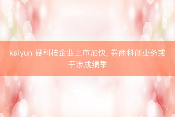 kaiyun 硬科技企业上市加快， 券商科创业务或干涉成绩季